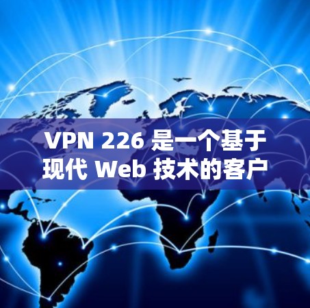 VPN 226 是一个基于现代 Web 技术的客户端，旨在提供高效、安全的VPN服务。以下是对其功能和使用的详细分析