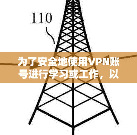 为了安全地使用VPN账号进行学习或工作，以下是一个清晰的步骤指南