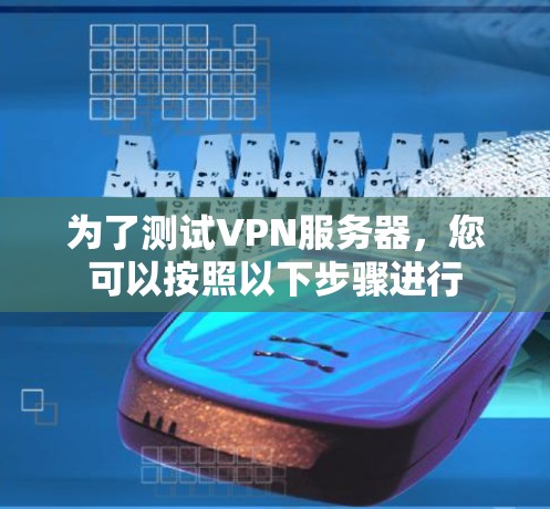 为了测试VPN服务器，您可以按照以下步骤进行