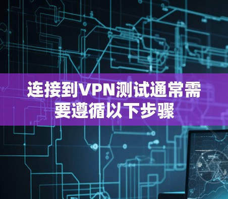 连接到VPN测试通常需要遵循以下步骤
