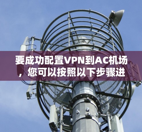 要成功配置VPN到AC机场，您可以按照以下步骤进行