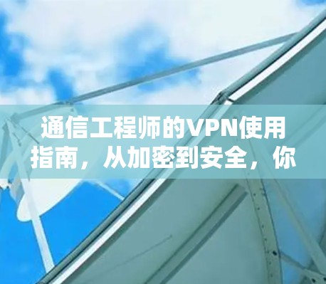 通信工程师的VPN使用指南，从加密到安全，你该如何实现?