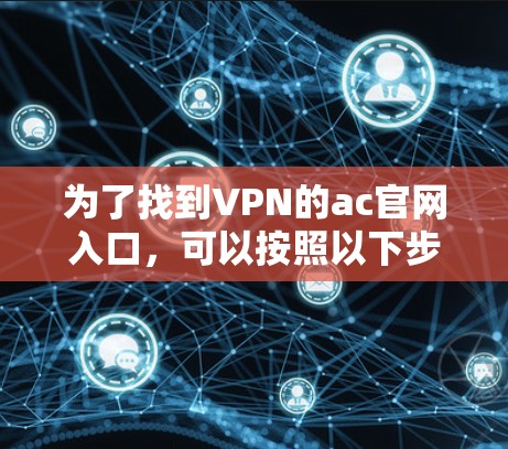 为了找到VPN的ac官网入口，可以按照以下步骤进行