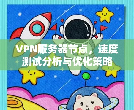 VPN服务器节点，速度测试分析与优化策略