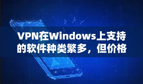 VPN在Windows上支持的软件种类繁多，但价格较高，需要根据需求选择。以下是推荐的几种VPN软件，适合不同需求的用户