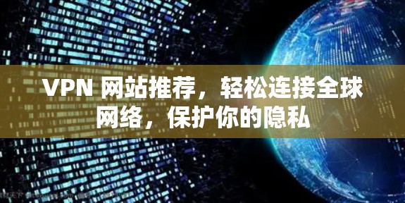 VPN 网站推荐，轻松连接全球网络，保护你的隐私