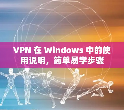 VPN 在 Windows 中的使用说明，简单易学步骤