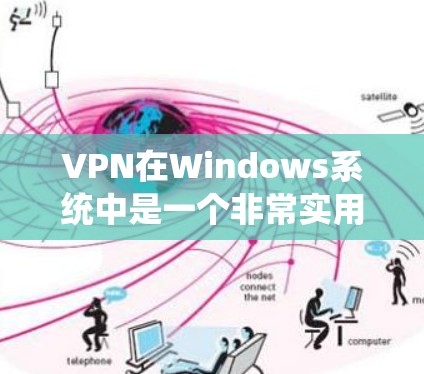 VPN在Windows系统中是一个非常实用的工具，可以帮助用户安全地连接到互联网。以下是一些主要的VPN软件推荐，根据不同的需求和使用习惯来选择适合你的