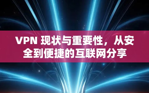 VPN 现状与重要性，从安全到便捷的互联网分享
