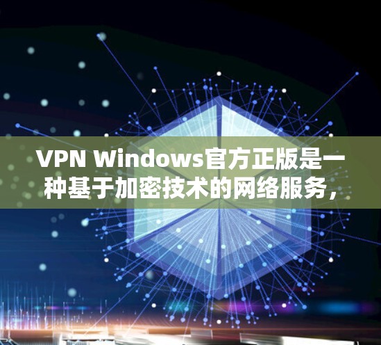 VPN Windows官方正版是一种基于加密技术的网络服务，专为用户提供加密传输数据的能力，尤其适合对网络安全和数据安全有较高要求的用户。以下是一些关键点和推荐