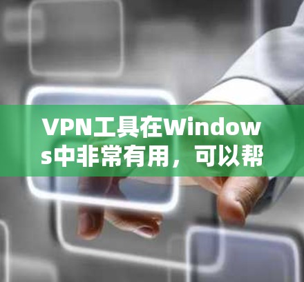 VPN工具在Windows中非常有用，可以帮助你安全地访问互联网。以下是一些常用的VPN工具