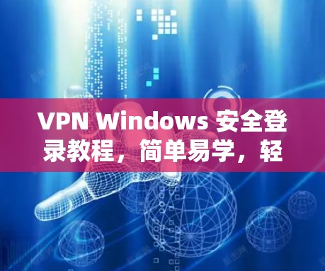 VPN Windows 安全登录教程，简单易学，轻松上手