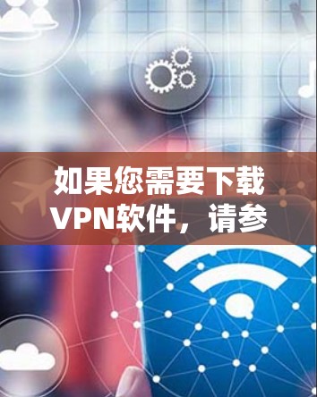 如果您需要下载VPN软件，请参考以下步骤