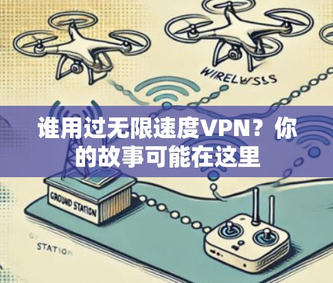 谁用过无限速度VPN？你的故事可能在这里
