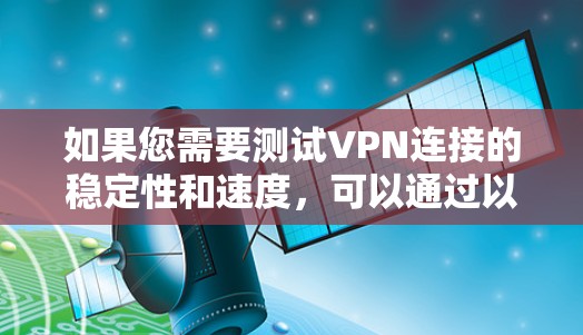 如果您需要测试VPN连接的稳定性和速度，可以通过以下方式操作