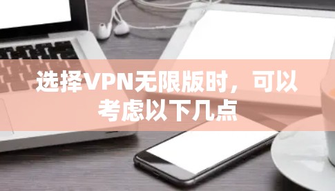 选择VPN无限版时，可以考虑以下几点