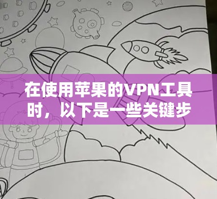 在使用苹果的VPN工具时，以下是一些关键步骤和注意事项
