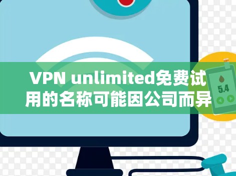 VPN unlimited免费试用的名称可能因公司而异，但通常指一种虚拟网络服务的免费试用版本。以下是对这种可能的描述和信息