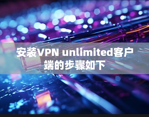 安装VPN unlimited客户端的步骤如下