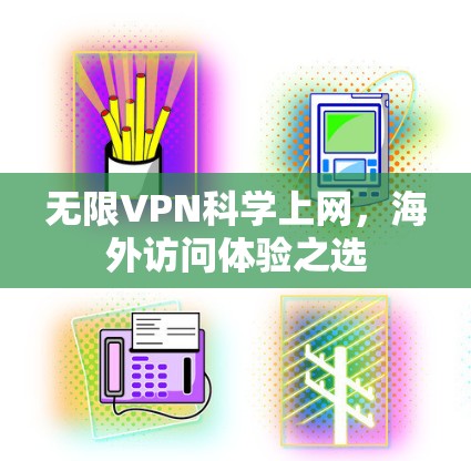 无限VPN科学上网，海外访问体验之选