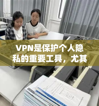 VPN是保护个人隐私的重要工具，尤其适合对内容和数据安全有较高要求的用户。以下是对VPN使用体验的系统性分析