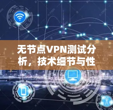 无节点VPN测试分析，技术细节与性能优化