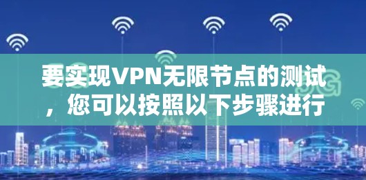 要实现VPN无限节点的测试，您可以按照以下步骤进行