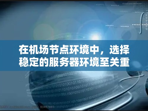 在机场节点环境中，选择稳定的服务器环境至关重要，以确保设备连接的稳定性、性能和安全性。以下是一些推荐的服务器环境和工具