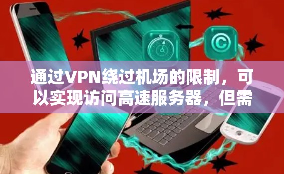 通过VPN绕过机场的限制，可以实现访问高速服务器，但需要谨慎配置以确保安全。以下是一个详细的步骤指南