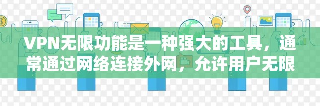 VPN无限功能是一种强大的工具，通常通过网络连接外网，允许用户无限访问目标网站。以下是关于无限VPN的详细介绍，帮助你更好地使用这一功能