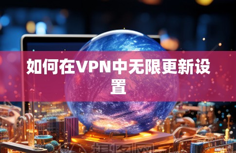 如何在VPN中无限更新设置