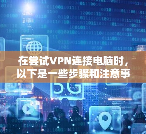 在尝试VPN连接电脑时，以下是一些步骤和注意事项，帮助你顺利连接
