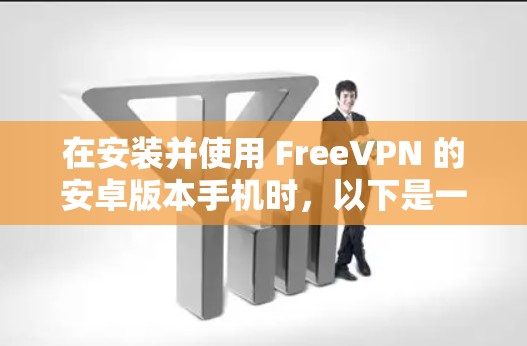 在安装并使用 FreeVPN 的安卓版本手机时，以下是一个清晰的步骤指南
