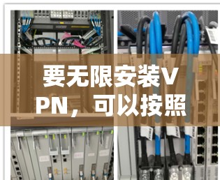 要无限安装VPN，可以按照以下步骤进行