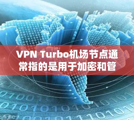 VPN Turbo机场节点通常指的是用于加密和管理VPN服务的高速网络设备，尤其是在机场或紧急情况下使用以确保数据安全和隐私。这些节点可能包括高速路由器、防火墙设备、加密软件以及可能的应急备份服务器
