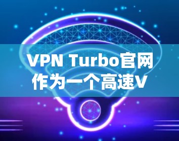VPN Turbo官网作为一个高速VPN加速器，其核心功能包括多个VPN服务器连接、加密协议支持、缓存加速和多用户同步等。以下是详细介绍