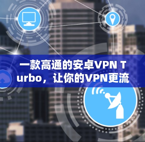 一款高通的安卓VPN Turbo，让你的VPN更流畅