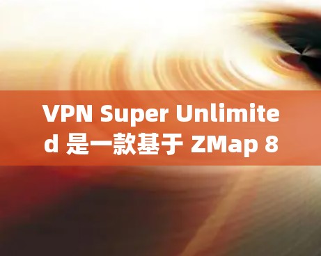 VPN Super Unlimited 是一款基于 ZMap 8 的VPN，旨在提供安全、快速和稳定的网络连接。如果你已经下载并安装了 Super Unlimite，建议在测试阶段注意以下几点