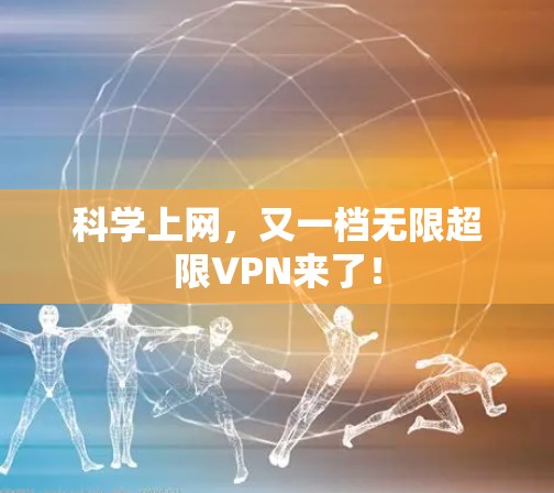 科学上网，又一档无限超限VPN来了！