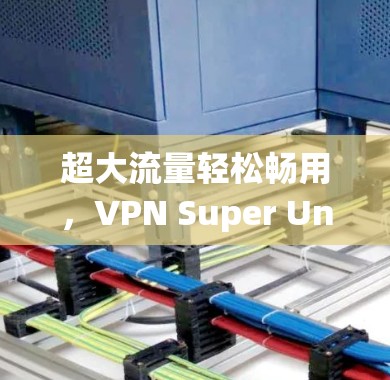 超大流量轻松畅用，VPN Super Unlimited 系统解析