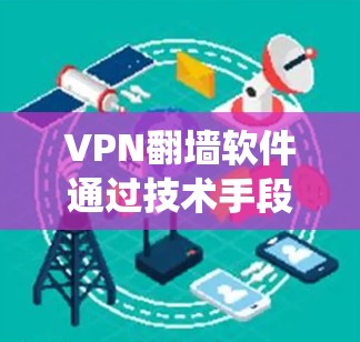 VPN翻墙软件通过技术手段绕过物理墙，实现对目标服务器的访问。以下是使用VPN翻墙软件的基本步骤