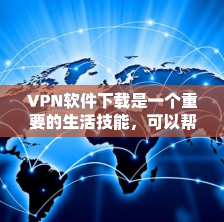 VPN软件下载是一个重要的生活技能，可以帮助用户在没有在线设备的情况下高效地访问互联网资源。以下是一个系统性的指南，帮助您选择和使用适合自己的VPN软件