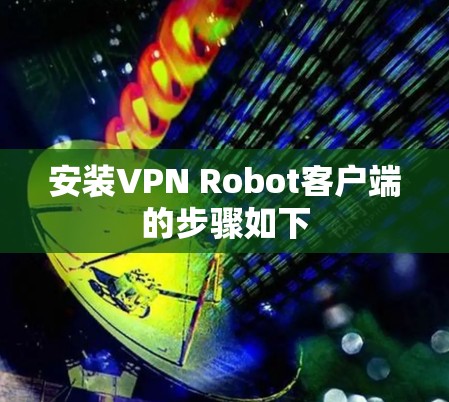 安装VPN Robot客户端的步骤如下
