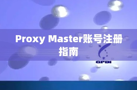 Proxy Master账号注册指南