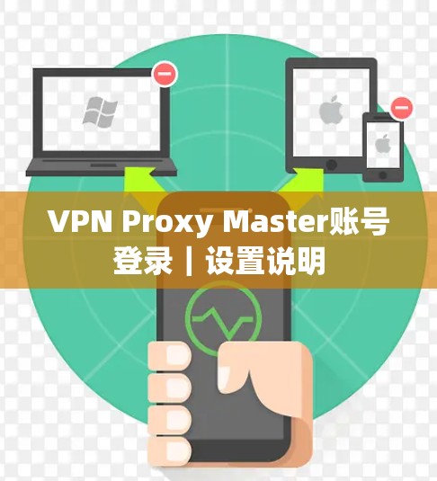 VPN Proxy Master账号登录｜设置说明