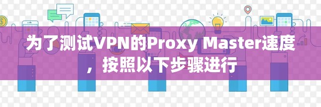 为了测试VPN的Proxy Master速度，按照以下步骤进行