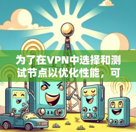 为了在VPN中选择和测试节点以优化性能，可以按照以下步骤进行操作