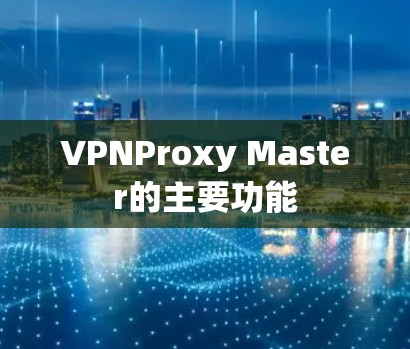 VPNProxy Master的主要功能