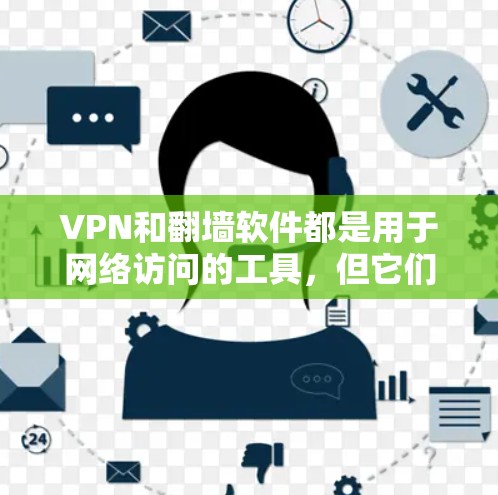VPN和翻墙软件都是用于网络访问的工具，但它们的功能和使用方式有所不同。以下是对这两种工具的详细对比和使用建议