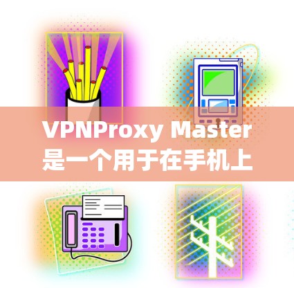 VPNProxy Master是一个用于在手机上进行VPN连接的工具，主要依赖于手机的固件或软件来模拟加密和解密过程。以下是对VPNProxy Master的详细分析